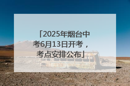 2025年烟台中考6月13日开考，考点安排公布
