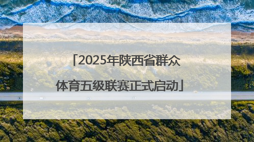 2025年陕西省群众体育五级联赛正式启动