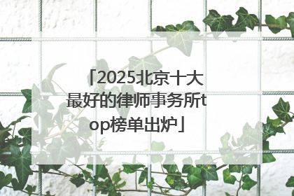 2025北京十大最好的律师事务所top榜单出炉