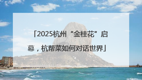 2025杭州“金桂花”启幕，杭帮菜如何对话世界