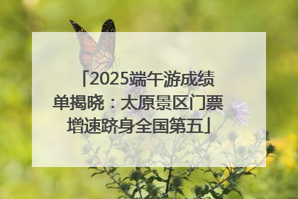 2025端午游成绩单揭晓：太原景区门票增速跻身全国第五