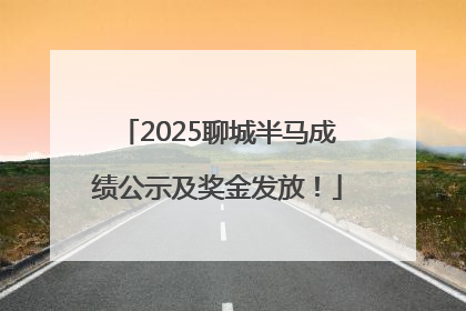 2025聊城半马成绩公示及奖金发放！