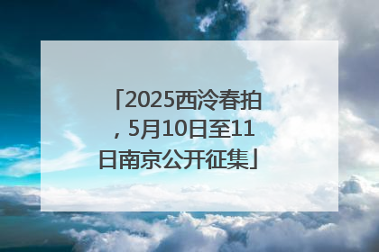 2025西泠春拍，5月10日至11日南京公开征集