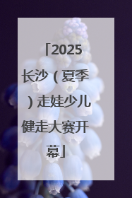 2025长沙（夏季）走娃少儿健走大赛开幕