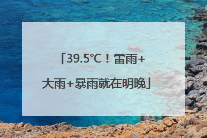 39.5℃！雷雨+大雨+暴雨就在明晚
