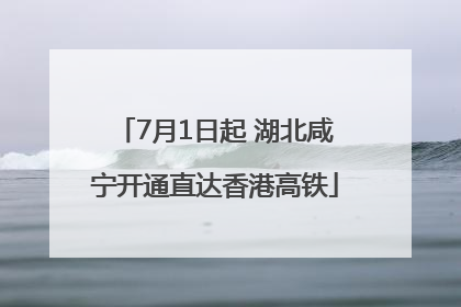 7月1日起 湖北咸宁开通直达香港高铁