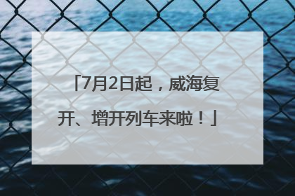 7月2日起，威海复开、增开列车来啦！