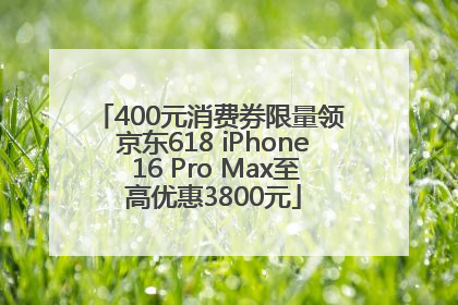 400元消费券限量领 京东618 iPhone 16 Pro Max至高优惠3800元