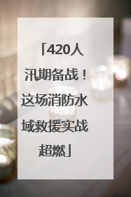 420人汛期备战！这场消防水域救援实战超燃