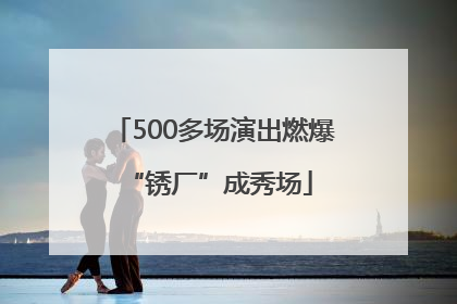 500多场演出燃爆 “锈厂”成秀场