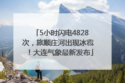 5小时闪电4828次，旅顺庄河出现冰雹！大连气象最新发布