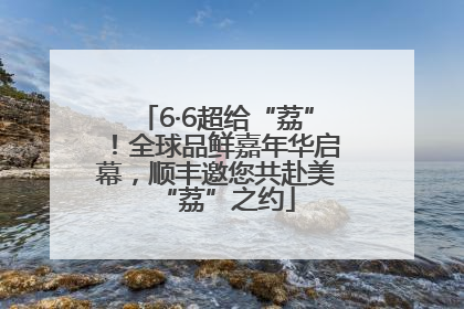 6·6超给“荔”！全球品鲜嘉年华启幕，顺丰邀您共赴美“荔”之约