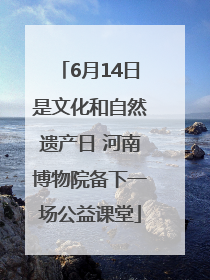 6月14日是文化和自然遗产日 河南博物院备下一场公益课堂