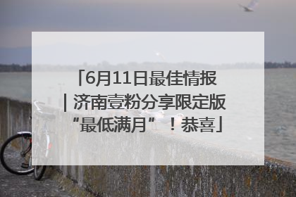 6月11日最佳情报｜济南壹粉分享限定版“最低满月”！恭喜