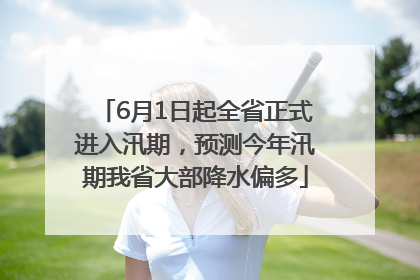 6月1日起全省正式进入汛期，预测今年汛期我省大部降水偏多
