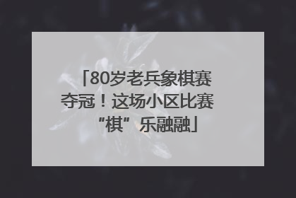 80岁老兵象棋赛夺冠！这场小区比赛“棋”乐融融