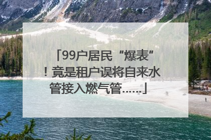 99户居民“爆表”！竟是租户误将自来水管接入燃气管……