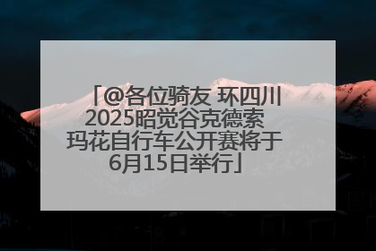 @各位骑友 环四川2025昭觉谷克德索玛花自行车公开赛将于6月15日举行