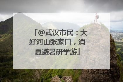 @武汉市民：大好河山张家口，消夏避暑研学游