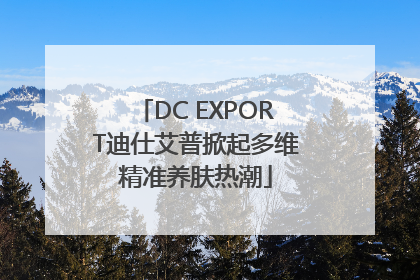 DC EXPORT迪仕艾普掀起多维精准养肤热潮