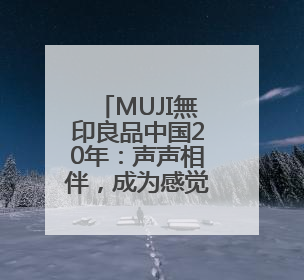 MUJI無印良品中国20年：声声相伴，成为感觉良好生活的回响