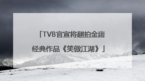 TVB官宣将翻拍金庸经典作品《笑傲江湖》